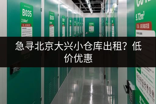 急寻北京大兴小仓库出租？低价优惠，火速联系！
