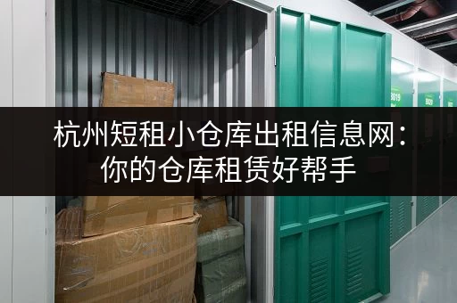 杭州短租小仓库出租信息网：你的仓库租赁好帮手
