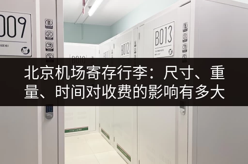 北京机场寄存行李：尺寸、重量、时间对收费的影响有多大