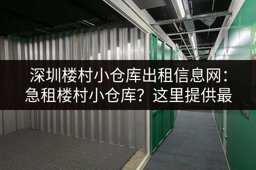 深圳楼村小仓库出租信息网：急租楼村小仓库？这里提供最新最全的出租信息