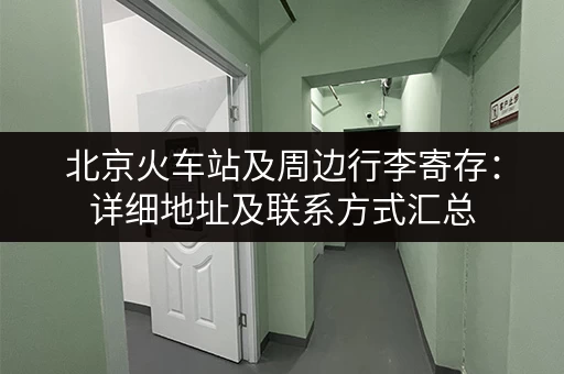 北京火车站及周边行李寄存：详细地址及联系方式汇总
