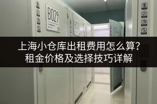 上海小仓库出租费用怎么算？租金价格及选择技巧详解
