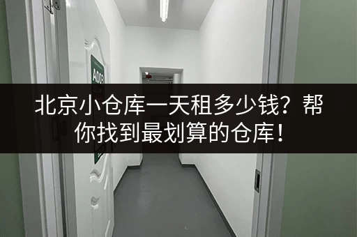 北京小仓库一天租多少钱？帮你找到最划算的仓库！