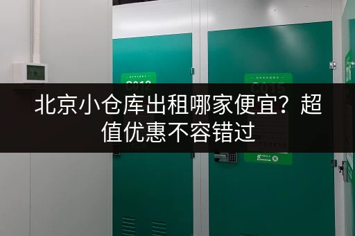 北京小仓库出租哪家便宜？超值优惠不容错过