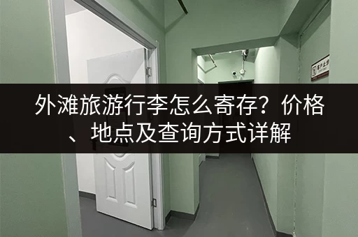 外滩旅游行李怎么寄存？价格、地点及查询方式详解