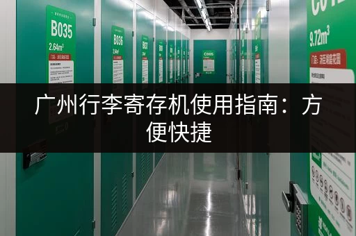 广州行李寄存机使用指南：方便快捷，安全可靠！