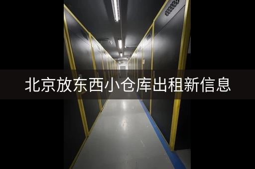 北京放东西小仓库出租新信息，在北京租个小仓库放东西