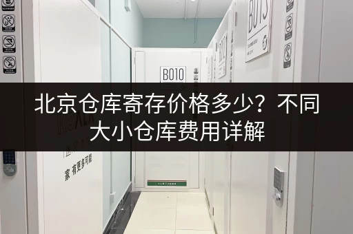 北京仓库寄存价格多少？不同大小仓库费用详解