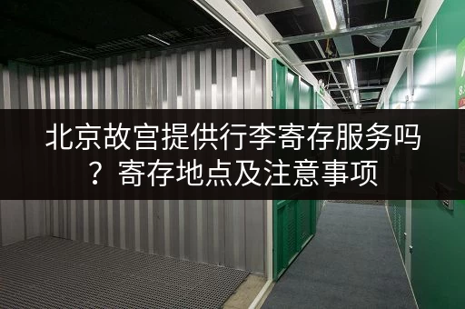 北京故宫提供行李寄存服务吗？寄存地点及注意事项