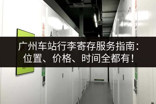 广州车站行李寄存服务指南：位置、价格、时间全都有！