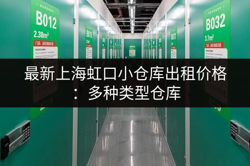 最新上海虹口小仓库出租价格：多种类型仓库，满足您的仓储需求