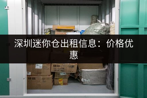 深圳迷你仓出租信息：价格优惠，位置方便，服务周到