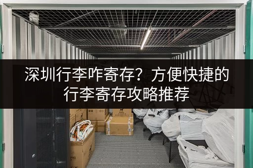 深圳行李咋寄存？方便快捷的行李寄存攻略推荐