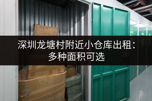 深圳龙塘村附近小仓库出租：多种面积可选
