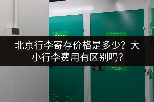 北京行李寄存价格是多少？大小行李费用有区别吗？