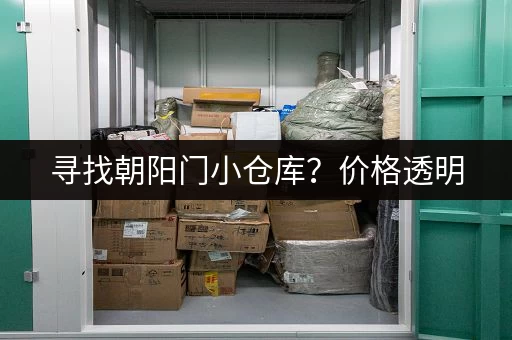 寻找朝阳门小仓库？价格透明，租期灵活，多种面积选择