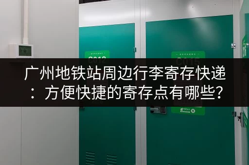 广州地铁站周边行李寄存快递：方便快捷的寄存点有哪些？