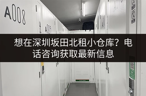 想在深圳坂田北租小仓库？电话咨询获取最新信息