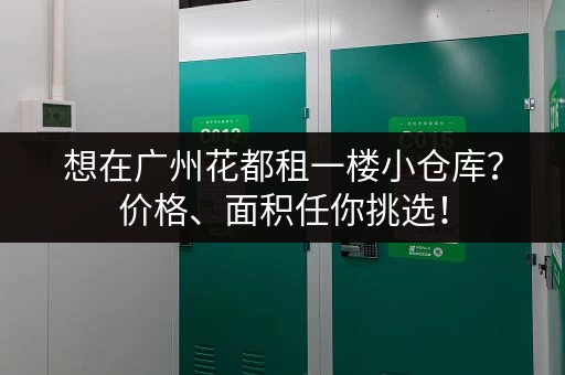 想在广州花都租一楼小仓库？价格、面积任你挑选！