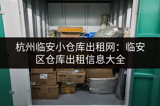 杭州临安小仓库出租网：临安区仓库出租信息大全