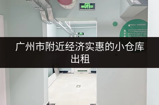 广州市附近经济实惠的小仓库出租，立即查看！