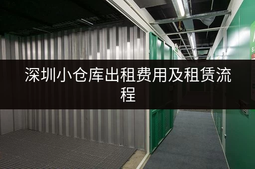 深圳小仓库出租费用及租赁流程，轻松搞定仓储
