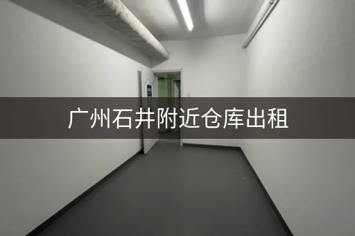 广州石井附近仓库出租，广州大仓库出租
