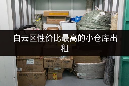白云区性价比最高的小仓库出租，欢迎来电咨询！