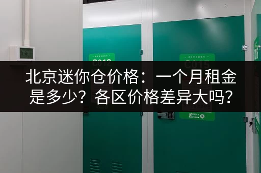 北京迷你仓价格：一个月租金是多少？各区价格差异大吗？