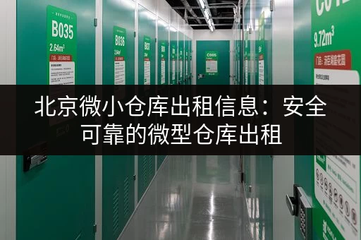北京微小仓库出租信息：安全可靠的微型仓库出租，多种区域任您选择