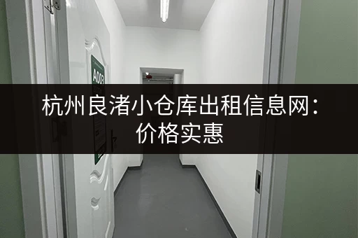 杭州良渚小仓库出租信息网：价格实惠，位置优越，值得信赖！