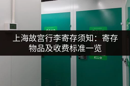 上海故宫行李寄存须知：寄存物品及收费标准一览