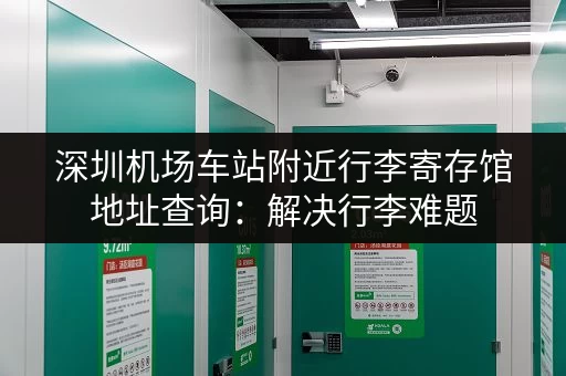 深圳机场车站附近行李寄存馆地址查询：解决行李难题