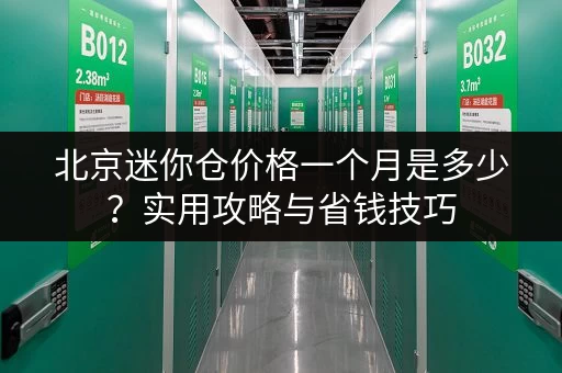 北京迷你仓价格一个月是多少？实用攻略与省钱技巧