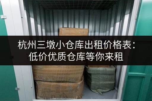 杭州三墩小仓库出租价格表：低价优质仓库等你来租