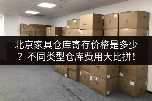 北京家具仓库寄存价格是多少？不同类型仓库费用大比拼！