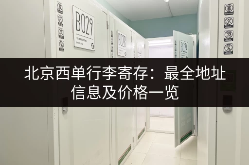 北京西单行李寄存：最全地址信息及价格一览