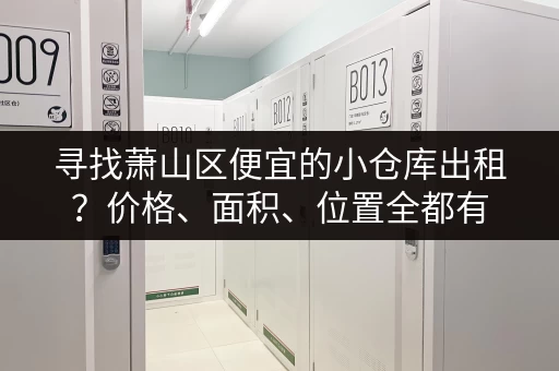 寻找萧山区便宜的小仓库出租？价格、面积、位置全都有