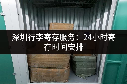 深圳行李寄存服务：24小时寄存时间安排