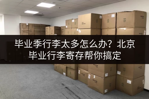 毕业季行李太多怎么办？北京毕业行李寄存帮你搞定