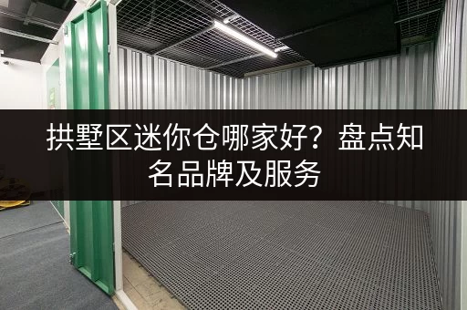 拱墅区迷你仓哪家好？盘点知名品牌及服务
