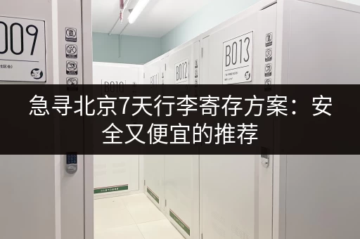急寻北京7天行李寄存方案：安全又便宜的推荐