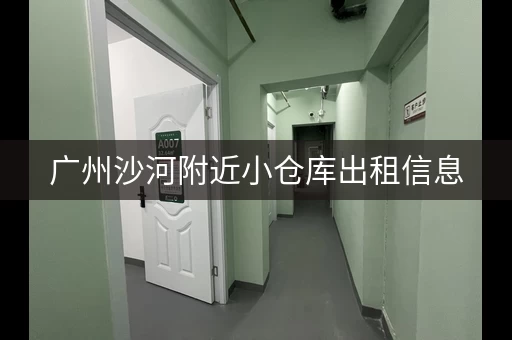 广州沙河附近小仓库出租信息，广州沙河附近小仓库出租价格