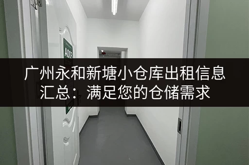 广州永和新塘小仓库出租信息汇总：满足您的仓储需求