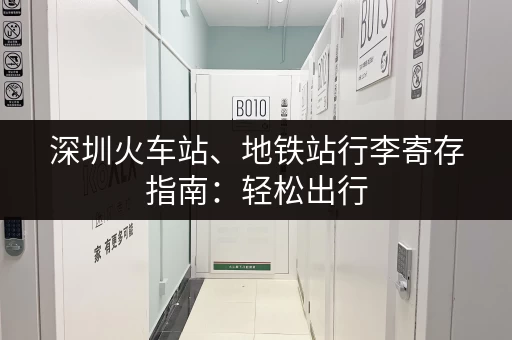 深圳火车站、地铁站行李寄存指南：轻松出行