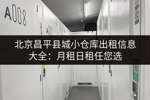 北京昌平县城小仓库出租信息大全：月租日租任您选