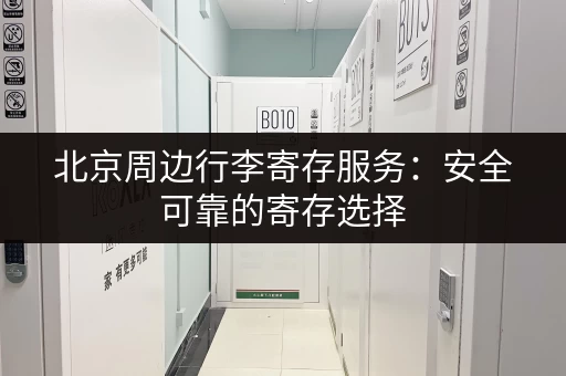 北京周边行李寄存服务：安全可靠的寄存选择
