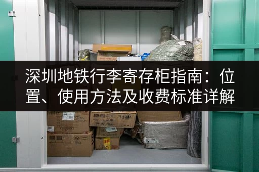 深圳地铁行李寄存柜指南：位置、使用方法及收费标准详解