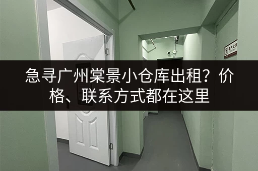 急寻广州棠景小仓库出租？价格、联系方式都在这里