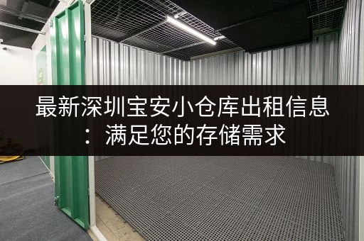最新深圳宝安小仓库出租信息：满足您的存储需求